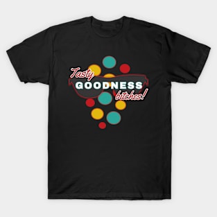 Tasty Goodness Bitches | Fun | Expressive | T-Shirt